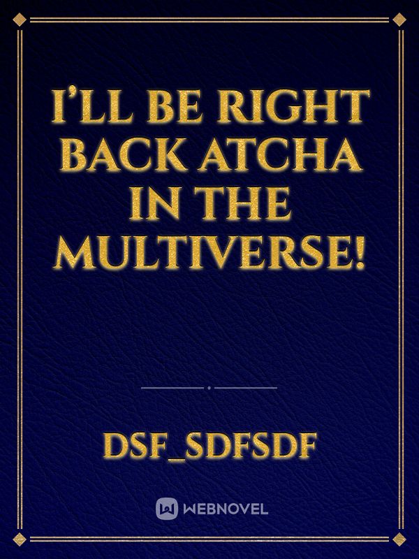 I’ll be right back atcha in the multiverse!