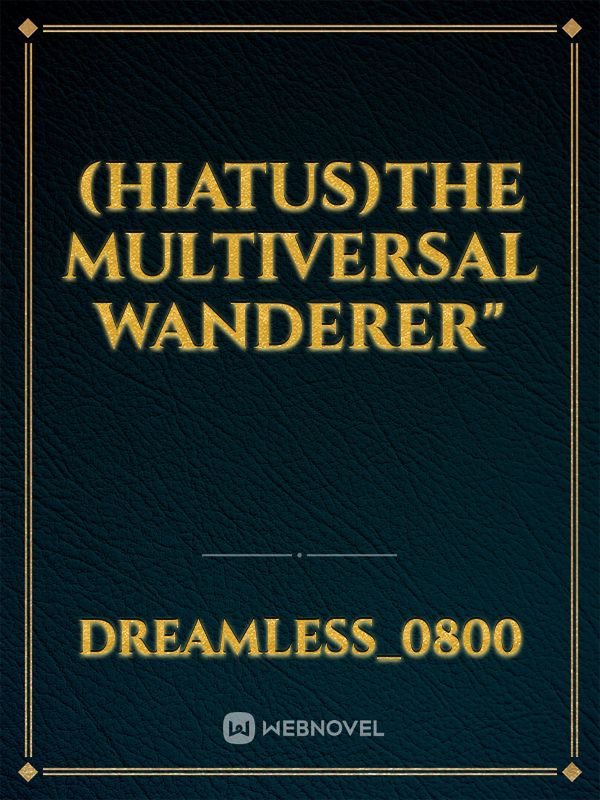 (Hiatus)The Multiversal Wanderer"