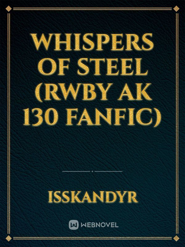 Whispers Of Steel (RWBY Ak 130 Fanfic)