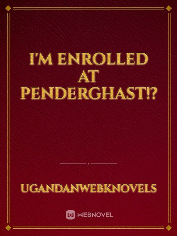 I'm Enrolled at Penderghast!?