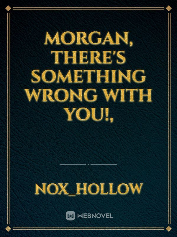 Morgan, there's something wrong with you!,
