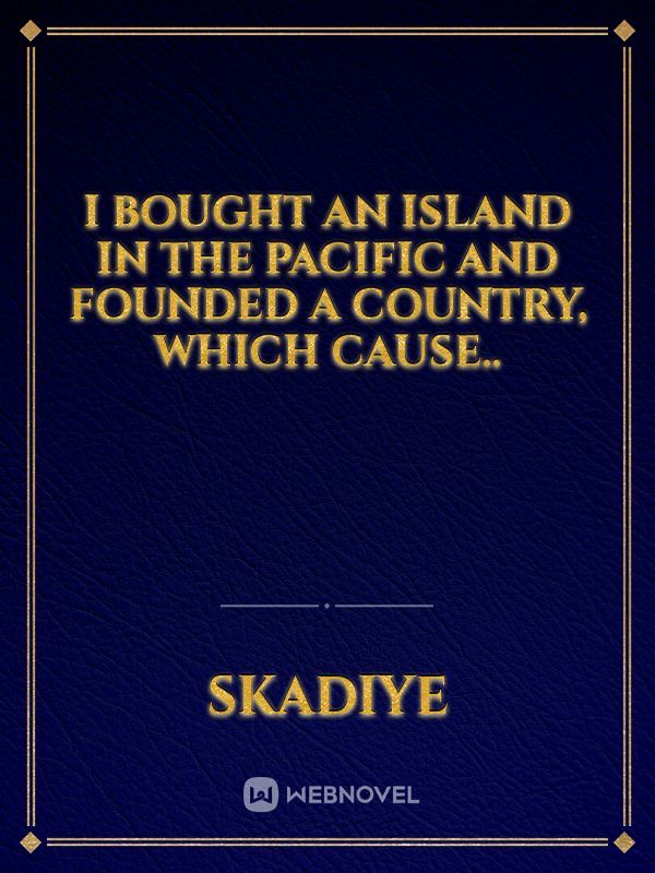 I Bought An Island In The Pacific And Founded A Country, Which Cause..