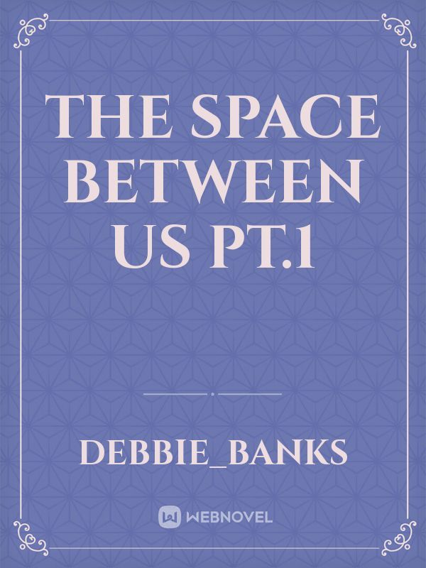 THE SPACE BETWEEN US PT.1