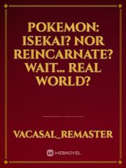 Pokemon: Isekai? nor Reincarnate? Wait... Real world? Book
