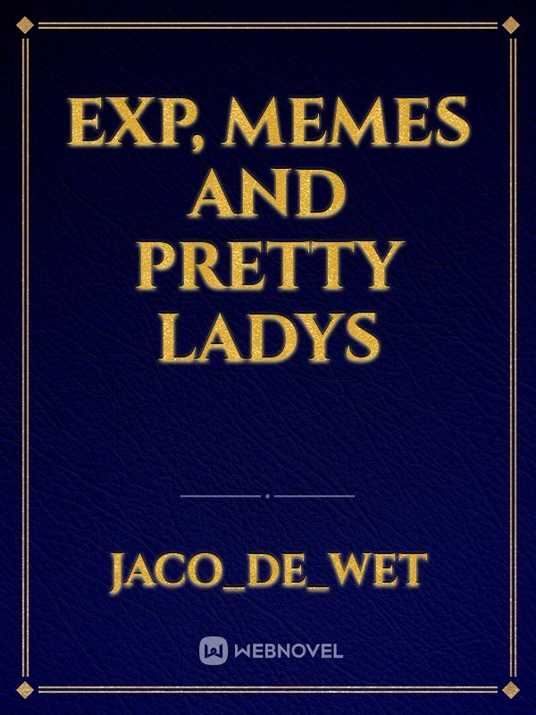 exp, memes and pretty ladys