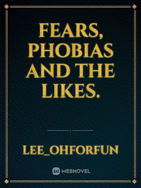 Fears, Phobias and the Likes.
