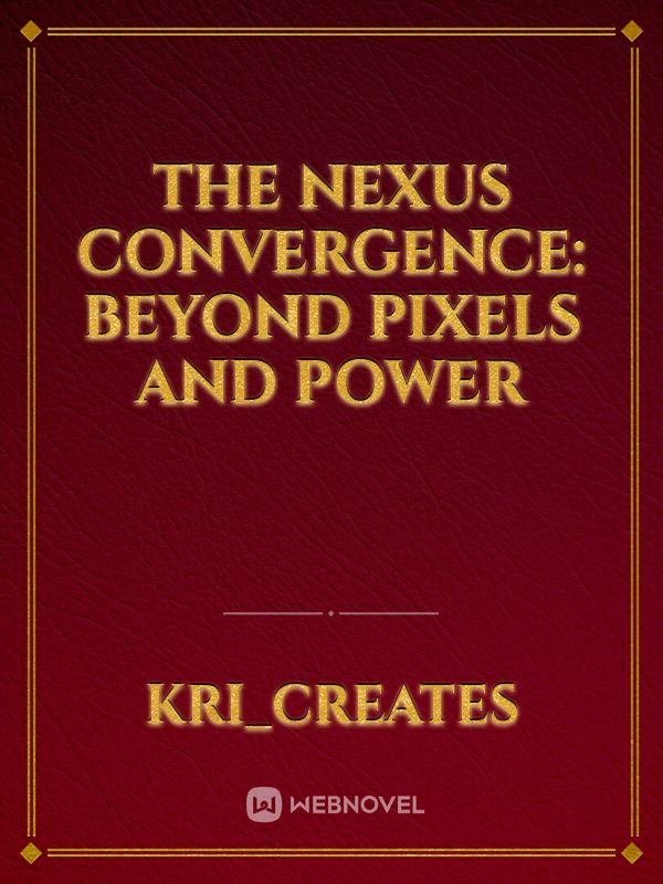 The Nexus Convergence: Beyond Pixels and Power Novel Read Free - WebNovel