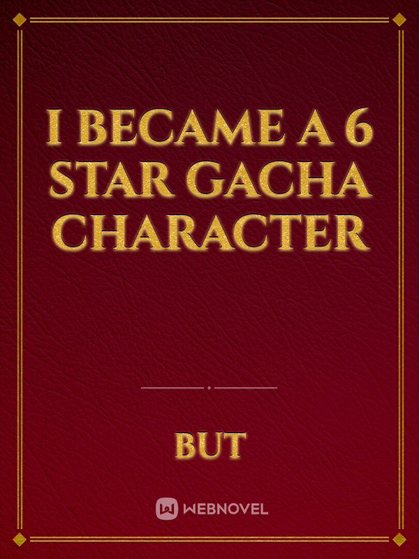 I Became A 6 star gacha character