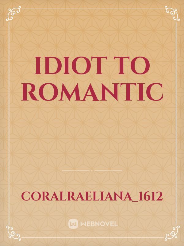 idiot to romantic