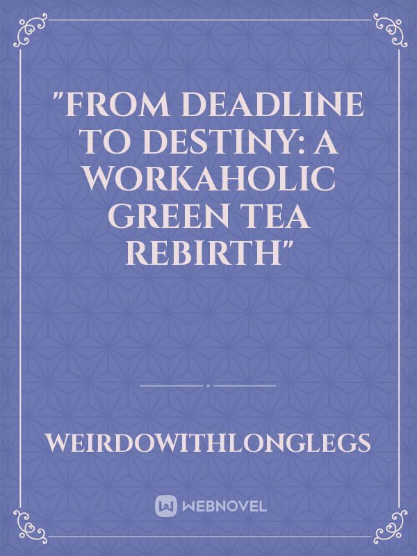 "From Deadline to Destiny: A Workaholic Green Tea Rebirth"