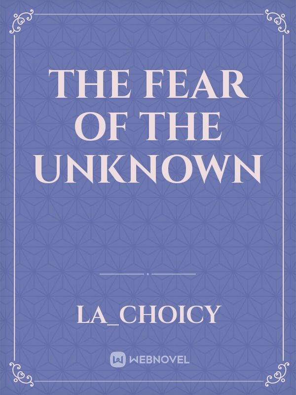 The fear of the unknown