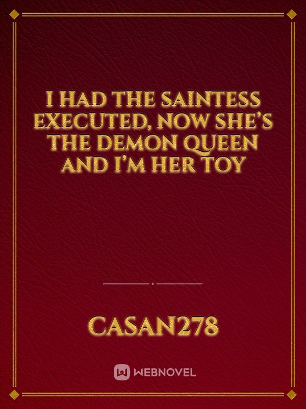 I had the Saintess executed, now she’s the Demon Queen and I’m her toy