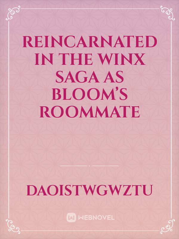 Reincarnated  in The winx saga as bloom’s roommate