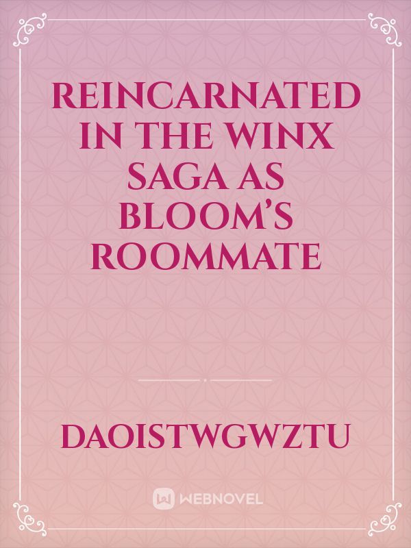 Reincarnated  in The winx saga as bloom’s roommate