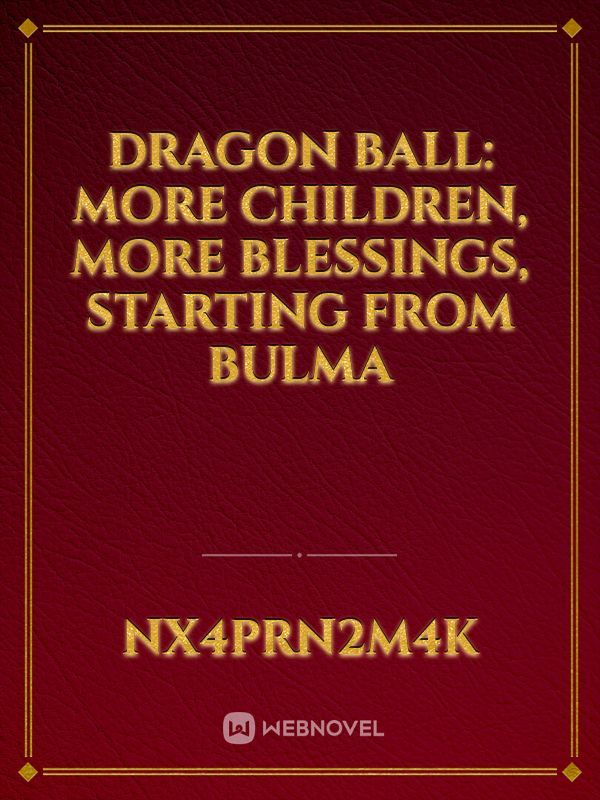 Dragon ball: More Children, More Blessings, Starting From Bulma