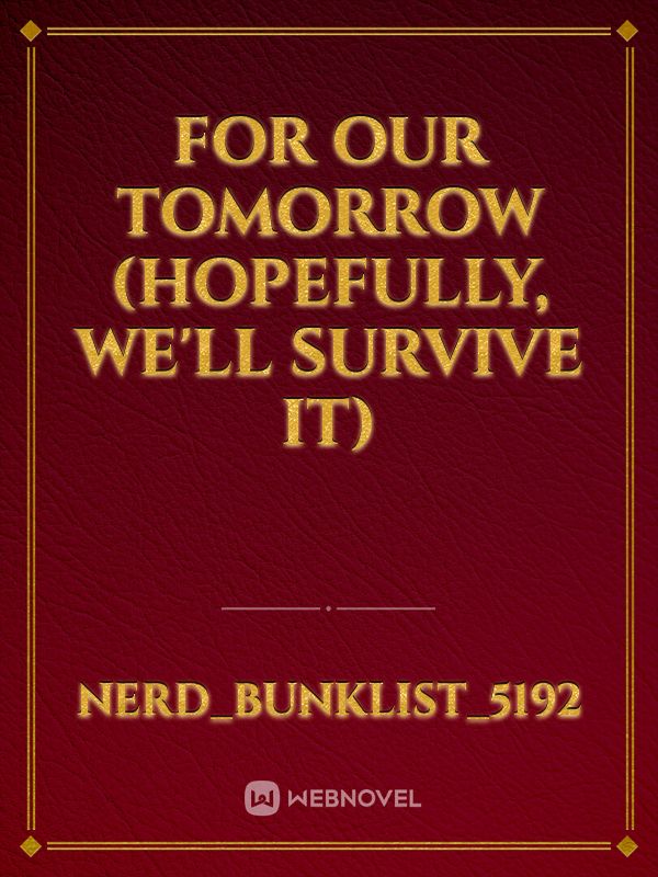 For Our Tomorrow (hopefully, we'll survive it)