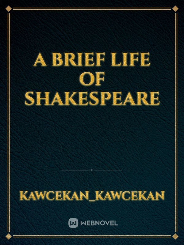 A BRIEF LIFE OF 
SHAKESPEARE