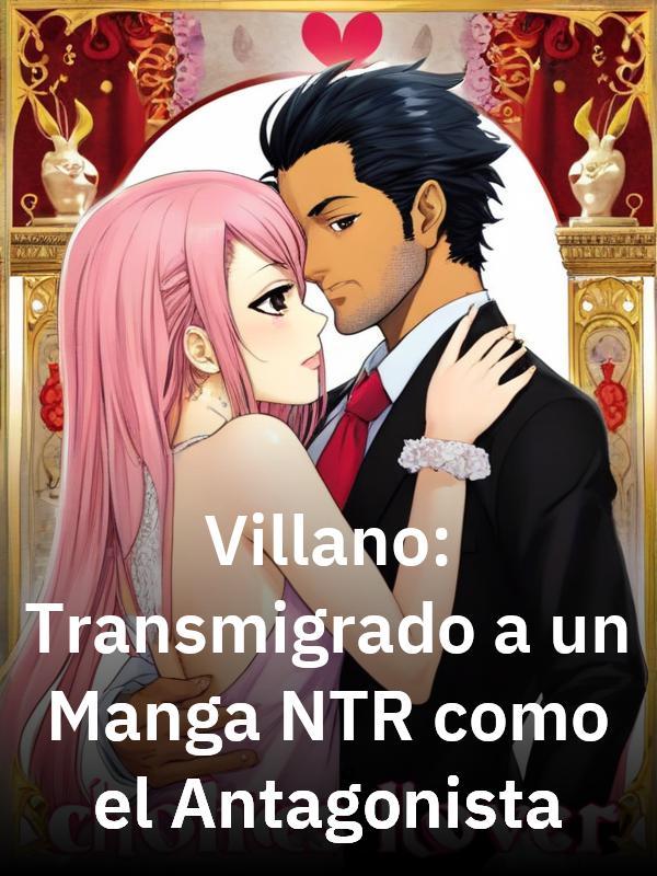 Villano: Transmigrado a un Manga NTR como el Antagonista