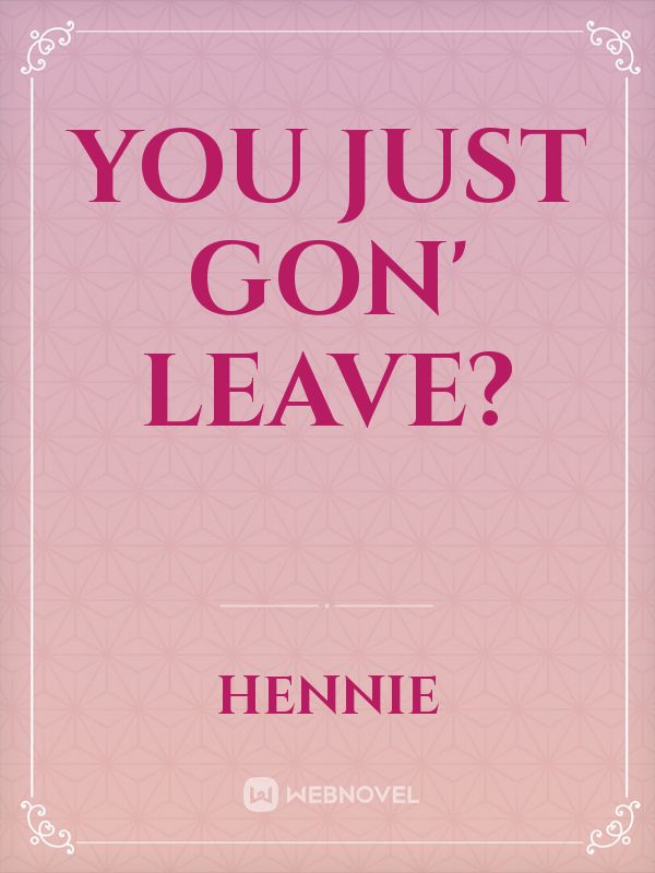 You just gon' leave? Book