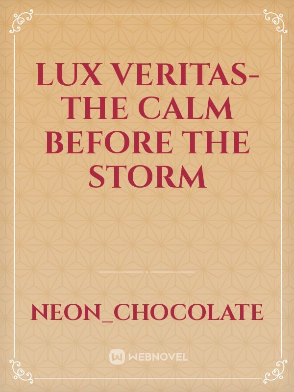 LuX VERITAS-the calm before the storm