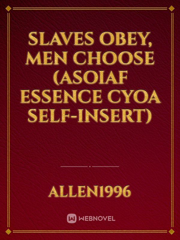 Slaves obey, men choose (ASOIAF essence CYOA self-insert)