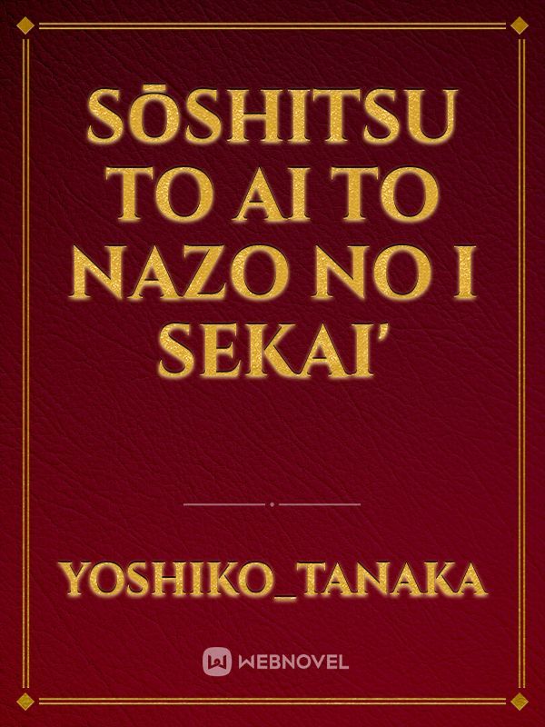 Sōshitsu to ai to nazo no i sekai'