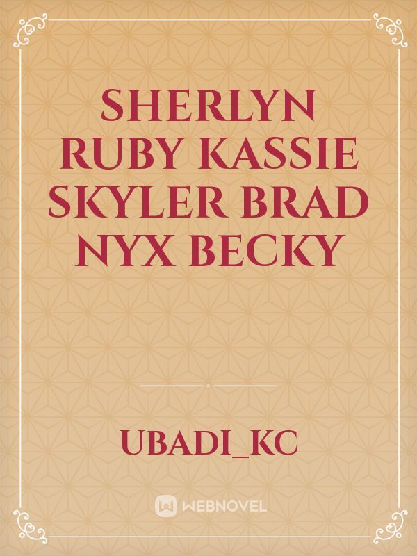 sherlyn
Ruby
kassie
Skyler
Brad
nyx
Becky