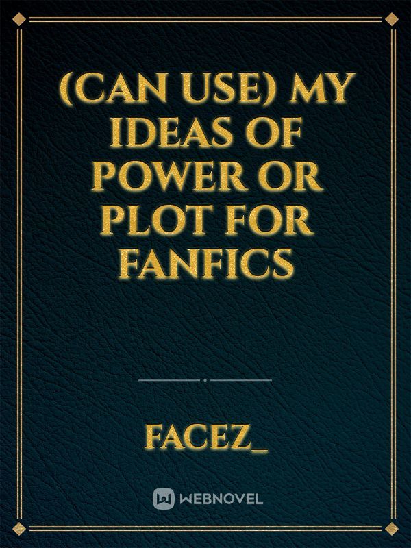 (can use) My ideas of power or plot for fanfics