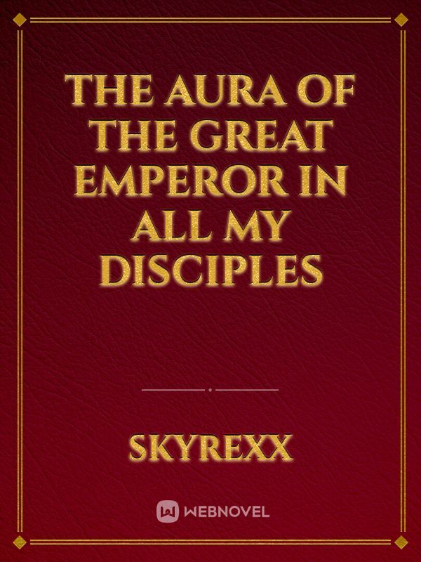 THE AURA OF THE GREAT EMPEROR IN ALL MY DISCIPLES