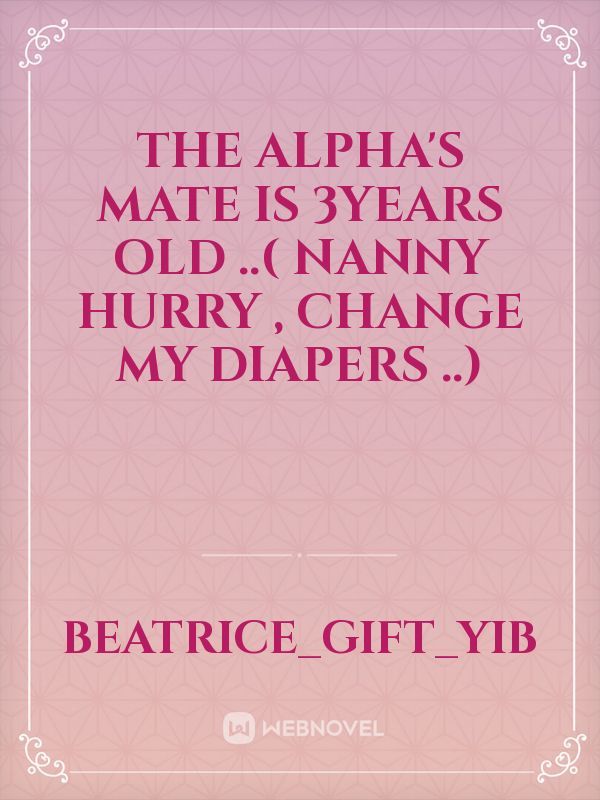 The Alpha's mate is 3years old ..( Nanny hurry , change my diapers ..)