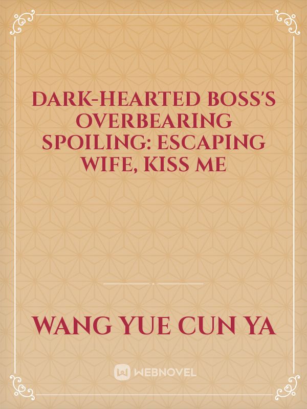 Dark-hearted Boss's Overbearing Spoiling: Escaping Wife, Kiss Me