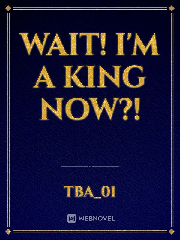 Wait! I'm a King now?! Book
