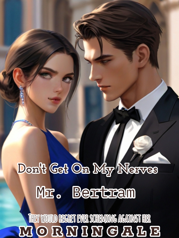 Don't get on my nerves, Mr. Bertram!