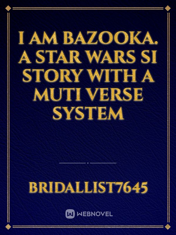 I AM BAZOOKA. a star wars SI story with a muti verse system
