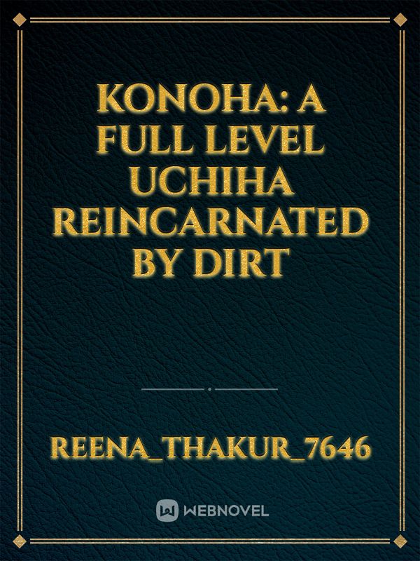 Konoha: A full level uchiha reincarnated by dirt