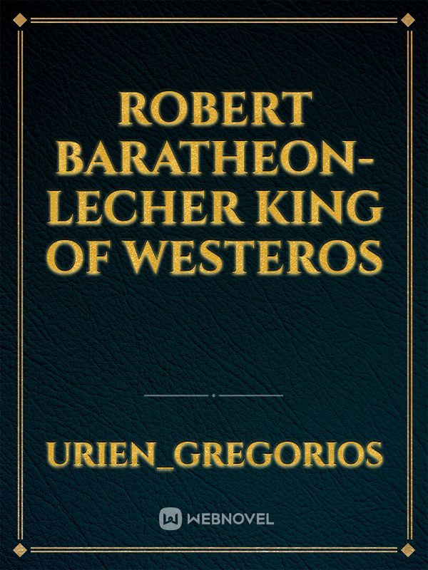 Robert Baratheon-Lecher King of Westeros