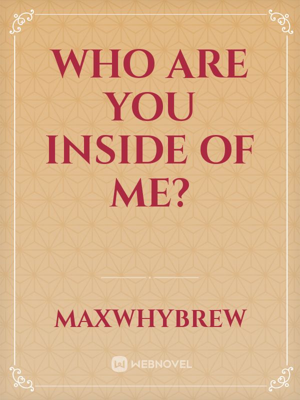 Who are you inside of me?