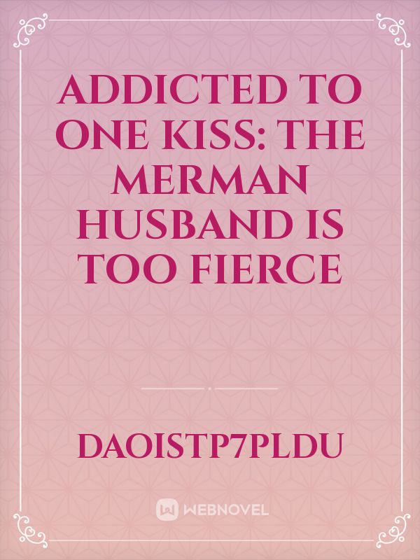 Addicted to One Kiss: The Merman Husband is Too Fierce