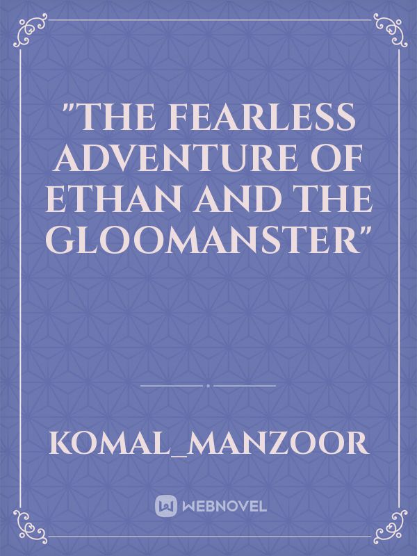 "The Fearless Adventure of Ethan and the Gloomanster"
