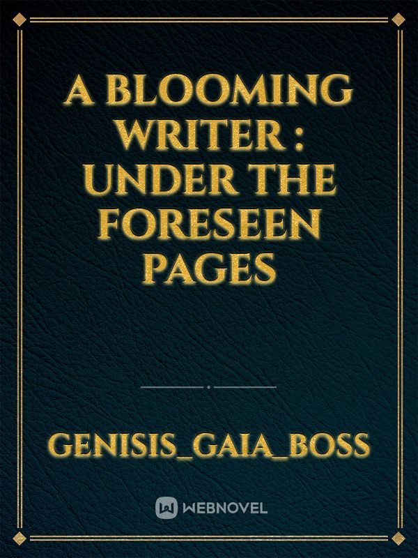 A Blooming Writer : Under The Foreseen Pages