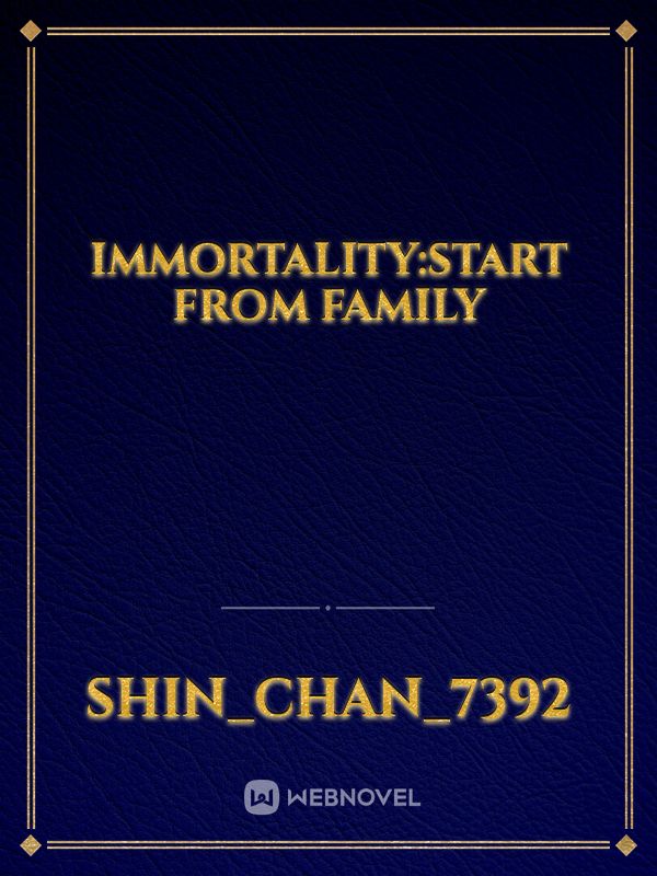 IMMORTALITY:Start from family