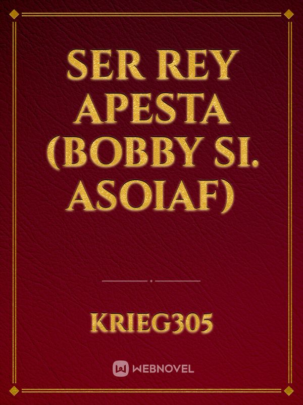 ser rey apesta (Bobby SI. ASOIAF)