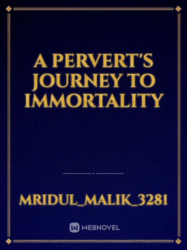 A Pervert's Journey To Immortality