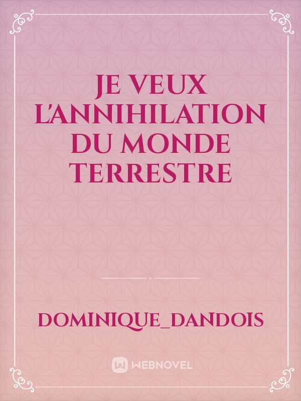 Je veux l'annihilation du monde terrestre