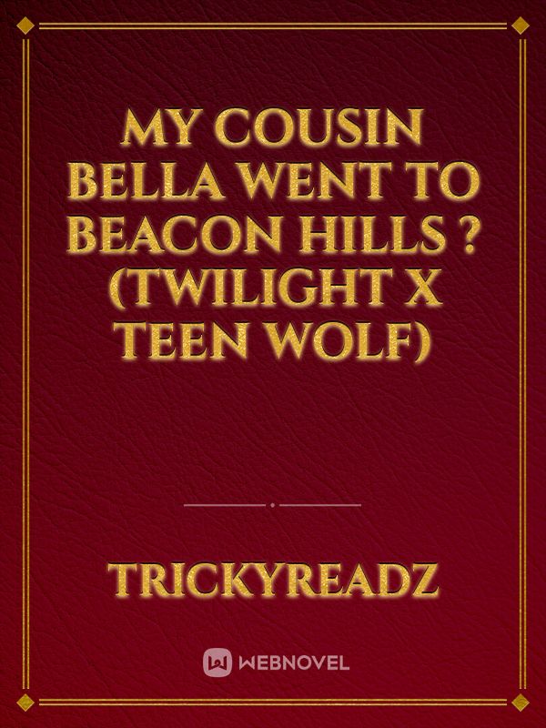 My cousin Bella went to beacon hills ?         (twilight x teen wolf)