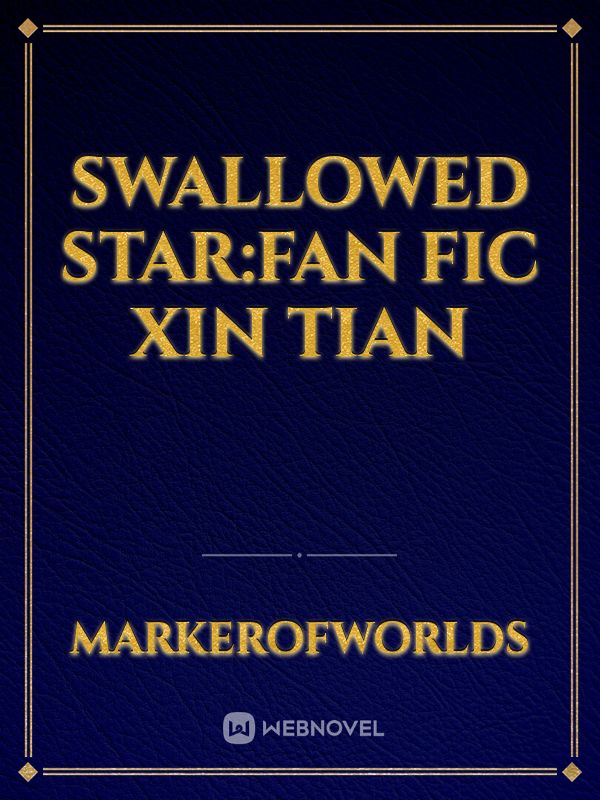 Swallowed star:Fan fic Xin Tian