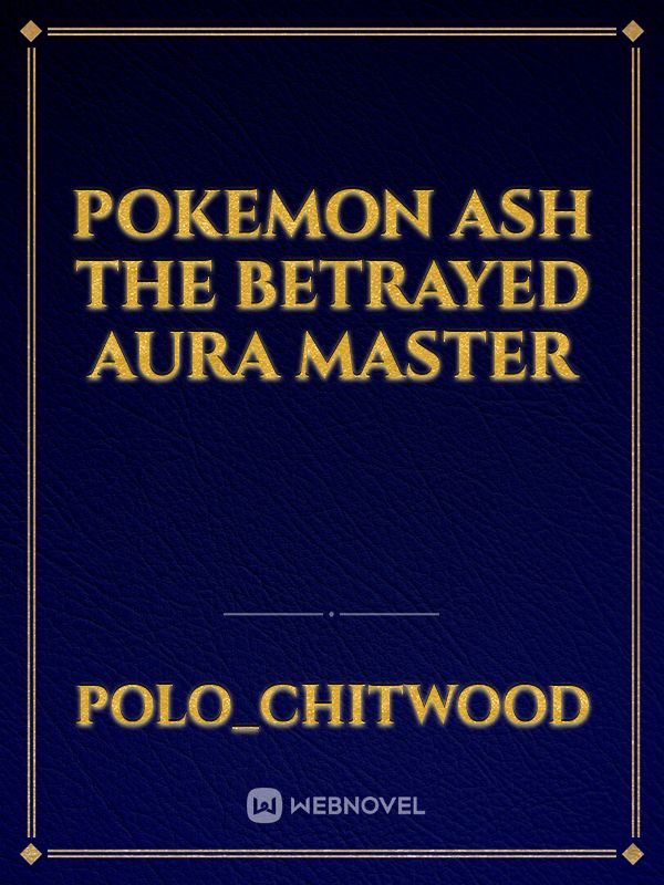 Pokemon Ash The Betrayed Aura Master - Polo_chitwood - WebNovel