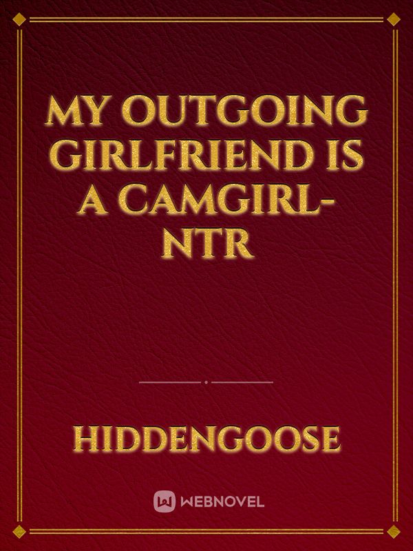 My outgoing girlfriend is a Camgirl-Ntr