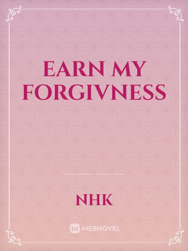 Earn my forgivness