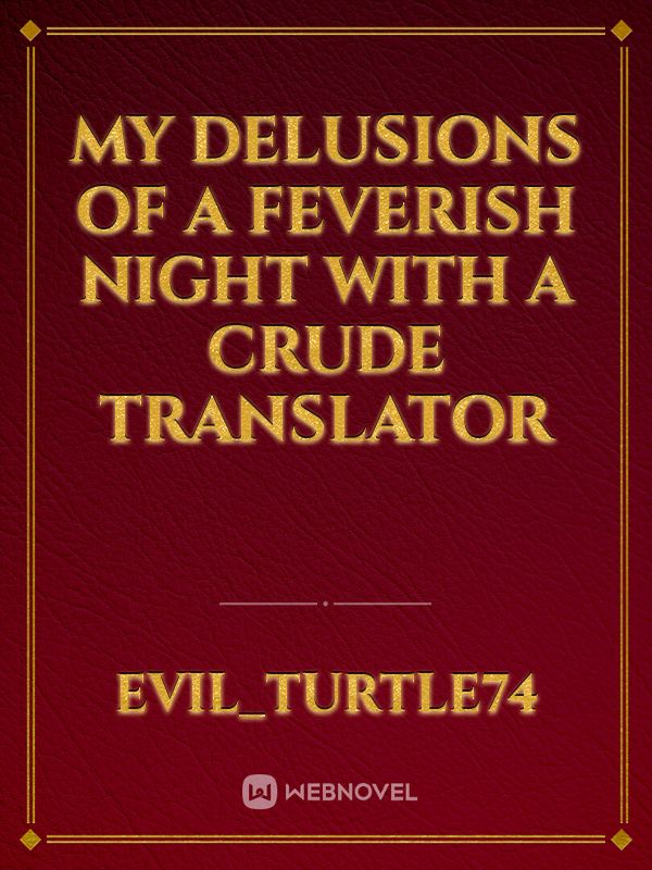 my delusions of a feverish night with a crude translator